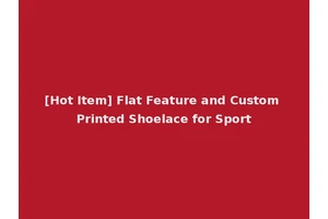 [Hot Item] Flat Feature and Custom Printed Shoelace for Sport
