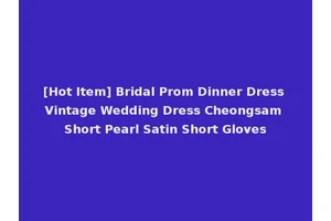 [Hot Item] Bridal Prom Dinner Dress Vintage Wedding Dress Cheongsam Short Pearl Satin Short Gloves