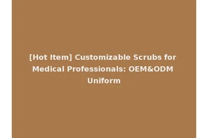 [Hot Item] Customizable Scrubs for Medical Professionals: OEM&ODM Uniform