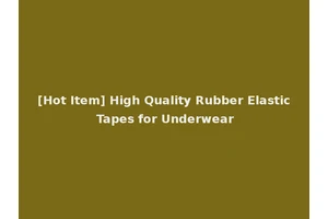 [Hot Item] High Quality Rubber Elastic Tapes for Underwear