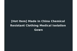 [Hot Item] Made in China Chemical Resistant Clothing Medical Isolation Gown