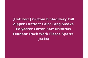 [Hot Item] Custom Embroidery Full Zipper Contract Color Long Sleeve Polyester Cotton Soft Uniforms Outdoor Track Work Fleece Sports Jacket