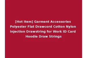 [Hot Item] Garment Accessories Polyester Flat Drawcord Cotton Nylon Injection Drawstring for Work ID Card Hoodie Draw Strings