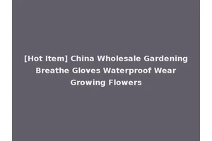 [Hot Item] China Wholesale Gardening Breathe Gloves Waterproof Wear Growing Flowers
