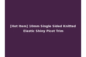 [Hot Item] 10mm Single Sided Knitted Elastic Shiny Picot Trim