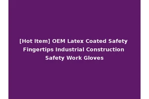 [Hot Item] OEM Latex Coated Safety Fingertips Industrial Construction Safety Work Gloves
