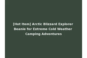 [Hot Item] Arctic Blizzard Explorer Beanie for Extreme Cold Weather Camping Adventures