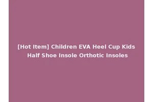 [Hot Item] Children EVA Heel Cup Kids Half Shoe Insole Orthotic Insoles