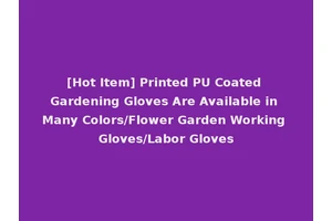 [Hot Item] Printed PU Coated Gardening Gloves Are Available in Many Colors/Flower Garden Working Gloves/Labor Gloves