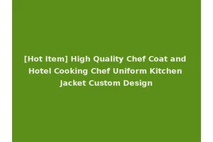 [Hot Item] High Quality Chef Coat and Hotel Cooking Chef Uniform Kitchen Jacket Custom Design