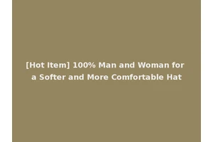 [Hot Item] 100% Man and Woman for a Softer and More Comfortable Hat