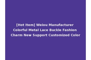 [Hot Item] Weiou Manufacturer Colorful Metal Lace Buckle Fashion Charm New Support Customized Color