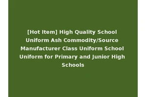 [Hot Item] High Quality School Uniform Ash Commodity/Source Manufacturer Class Uniform School Uniform for Primary and Junior High Schools