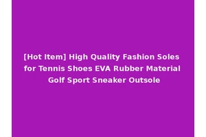 [Hot Item] High Quality Fashion Soles for Tennis Shoes EVA Rubber Material Golf Sport Sneaker Outsole