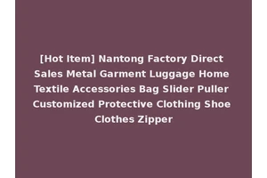 [Hot Item] Nantong Factory Direct Sales Metal Garment Luggage Home Textile Accessories Bag Slider Puller Customized Protective Clothing Shoe Clothes Zipper