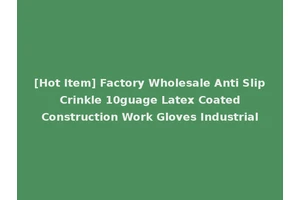 [Hot Item] Factory Wholesale Anti Slip Crinkle 10guage Latex Coated Construction Work Gloves Industrial