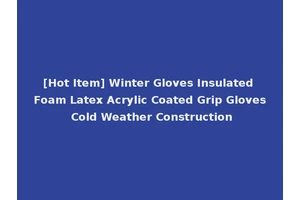 [Hot Item] Winter Gloves Insulated Foam Latex Acrylic Coated Grip Gloves Cold Weather Construction