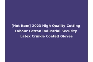 [Hot Item] 2023 High Quality Cutting Labour Cotton Industrial Security Latex Crinkle Coated Gloves