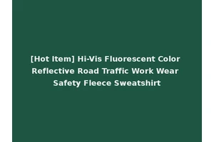 [Hot Item] Hi-Vis Fluorescent Color Reflective Road Traffic Work Wear Safety Fleece Sweatshirt