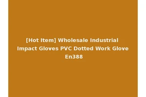[Hot Item] Wholesale Industrial Impact Gloves PVC Dotted Work Glove En388