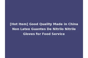 [Hot Item] Good Quality Made in China Non Latex Guantes De Nitrilo Nitrile Gloves for Food Service