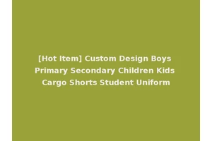 [Hot Item] Custom Design Boys Primary Secondary Children Kids Cargo Shorts Student Uniform
