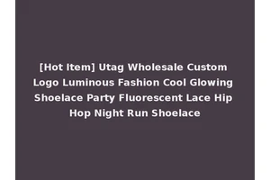 [Hot Item] Utag Wholesale Custom Logo Luminous Fashion Cool Glowing Shoelace Party Fluorescent Lace Hip Hop Night Run Shoelace