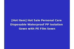 [Hot Item] Hot Sale Personal Care Disposable Waterproof PP Isolation Gown with PE Film Sewn
