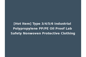 [Hot Item] Type 3/4/5/6 Industrial Polypropylene PP/PE Oil Proof Lab Safety Nonwoven Protective Clothing