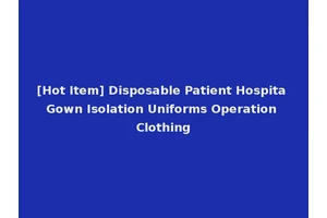 [Hot Item] Disposable Patient Hospita Gown Isolation Uniforms Operation Clothing