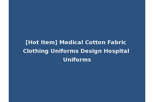 [Hot Item] Medical Cotton Fabric Clothing Uniforms Design Hospital Uniforms