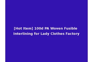 [Hot Item] 100d PA Woven Fusible Interlining for Lady Clothes Factory