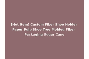 [Hot Item] Custom Fiber Shoe Holder Paper Pulp Shoe Tree Molded Fiber Packaging Sugar Cane