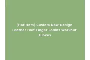 [Hot Item] Custom New Design Leather Half Finger Ladies Workout Gloves