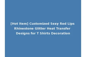 [Hot Item] Customized Sexy Red Lips Rhinestone Glitter Heat Transfer Designs for T Shirts Decoration