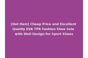 [Hot Item] Cheap Price and Excellent Quality EVA TPR Fashion Shoe Sole with Well Design for Sport Shoes