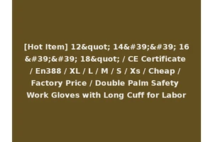 [Hot Item] 12" 14'' 16'' 18" / CE Certificate / En388 / XL / L / M / S / Xs / Cheap / Factory Price / Double Palm Safety Work Gloves with Long Cuff for Labor