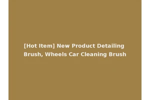 [Hot Item] New Product Detailing Brush, Wheels Car Cleaning Brush
