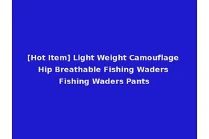 [Hot Item] Light Weight Camouflage Hip Breathable Fishing Waders Fishing Waders Pants