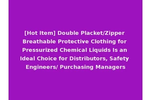 [Hot Item] Double Placket/Zipper Breathable Protective Clothing for Pressurized Chemical Liquids Is an Ideal Choice for Distributors, Safety Engineers/ Purchasing Managers