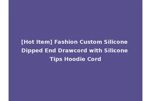 [Hot Item] Fashion Custom Silicone Dipped End Drawcord with Silicone Tips Hoodie Cord