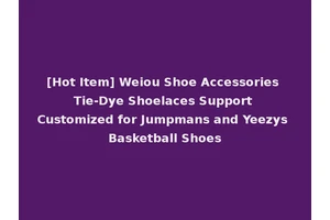 [Hot Item] Weiou Shoe Accessories Tie-Dye Shoelaces Support Customized for Jumpmans and Yeezys Basketball Shoes
