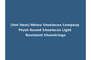 [Hot Item] Weiou Shoelaces Company Plush Round Shoelaces Light Resistant Shoestrings
