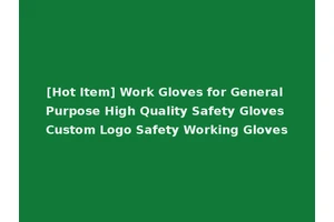 [Hot Item] Work Gloves for General Purpose High Quality Safety Gloves Custom Logo Safety Working Gloves