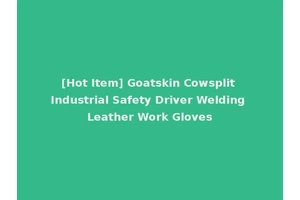 [Hot Item] Goatskin Cowsplit Industrial Safety Driver Welding Leather Work Gloves