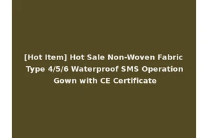 [Hot Item] Hot Sale Non-Woven Fabric Type 4/5/6 Waterproof SMS Operation Gown with CE Certificate