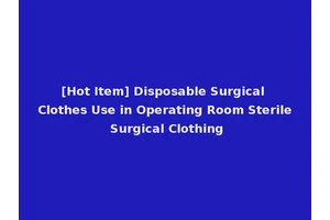 [Hot Item] Disposable Surgical Clothes Use in Operating Room Sterile Surgical Clothing