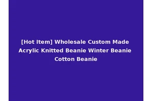 [Hot Item] Wholesale Custom Made Acrylic Knitted Beanie Winter Beanie Cotton Beanie