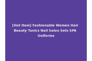 [Hot Item] Fashionable Women Hair Beauty Tunics Nail Salon Sets SPA Uniforms