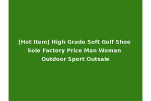 [Hot Item] High Grade Soft Golf Shoe Sole Factory Price Man Woman Outdoor Sport Outsale